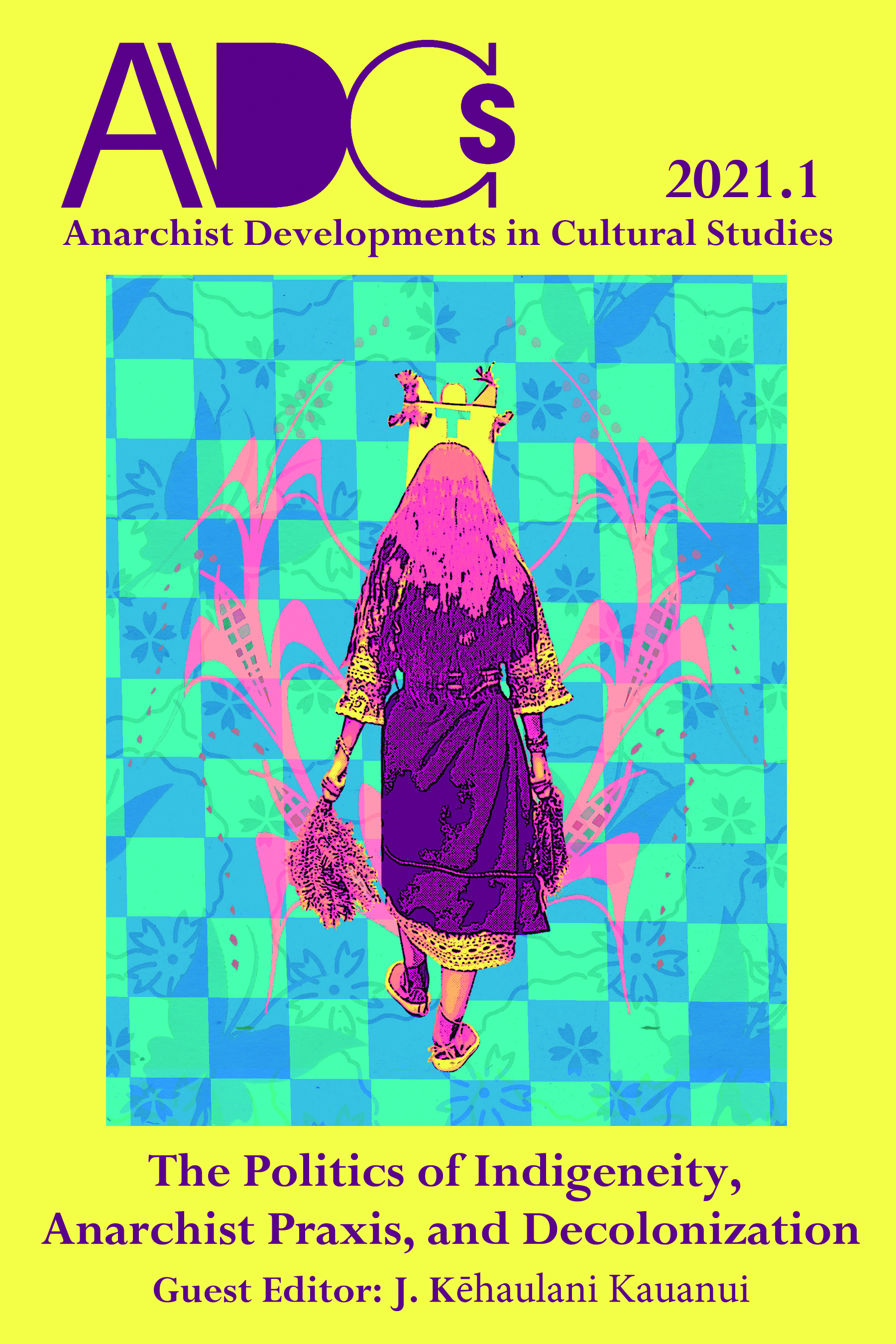Anarchist Developments in Cultural Studies, 2021.1 The Politics of Indigeneity, Anarchist Praxis, and Decolonization J. Kehaulani Kauanui